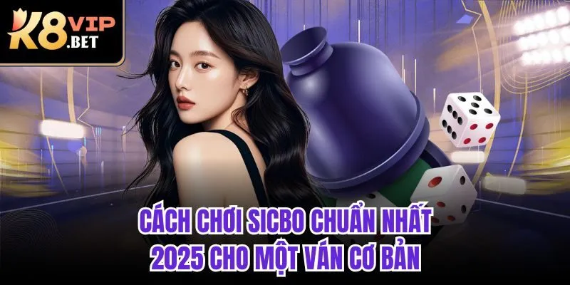 Cách chơi sicbo chuẩn nhất 2025 cho một ván cơ bản