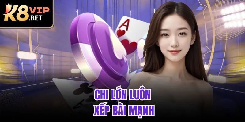 Chi lớn luôn xếp bài mạnh