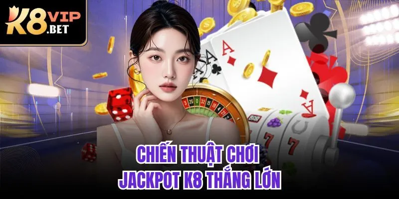 Chiến thuật chơi jackpot K8 thắng lớn