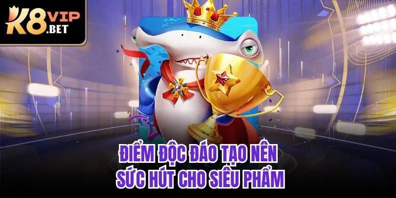 Điểm độc đáo tạo nên sức hút cho siêu phẩm