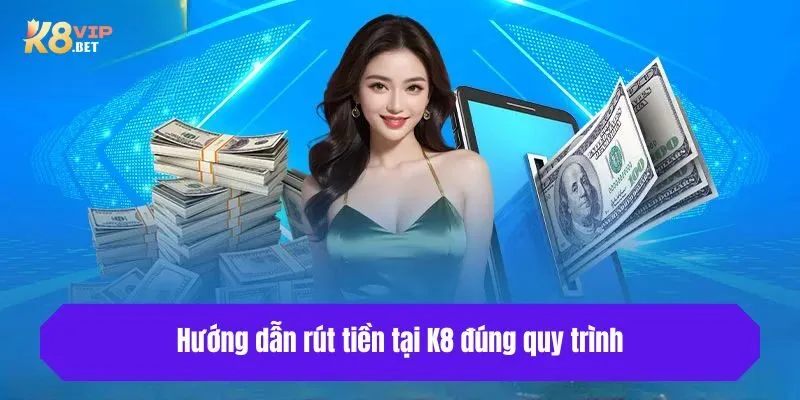 Hướng dẫn rút tiền tại K8 đúng quy trình