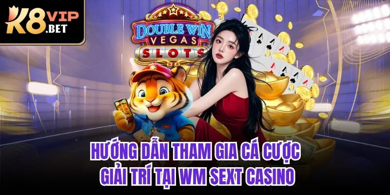 Hướng dẫn tham gia cá cược giải trí tại WM Sext Casino