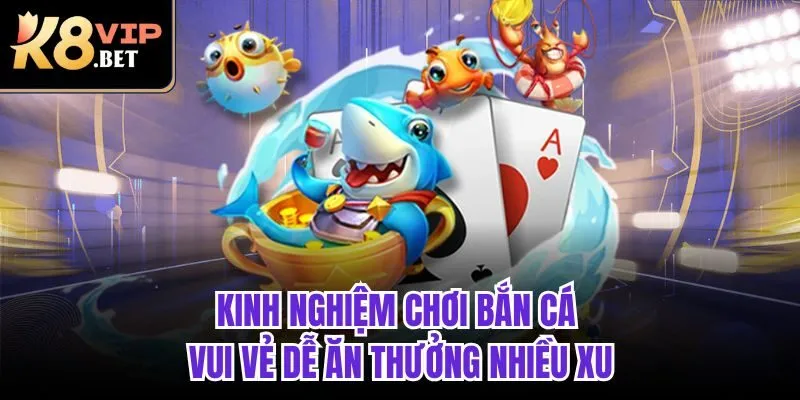 Kinh nghiệm chơi Bắn cá vui vẻ dễ ăn thưởng nhiều xu