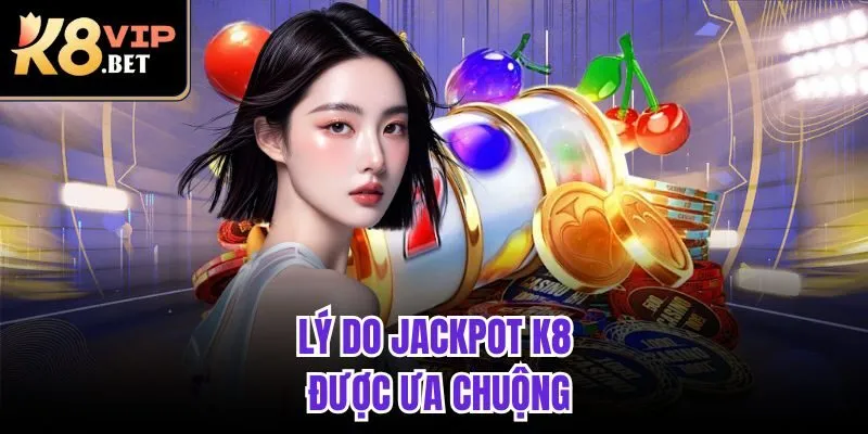 Lý do jackpot K8 được ưa chuộng