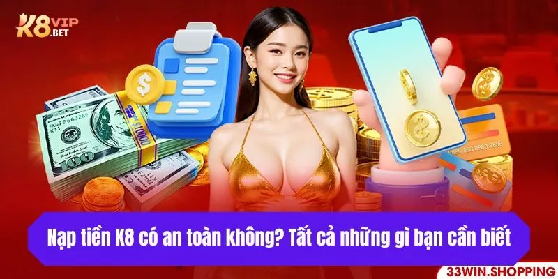 Nạp tiền K8 có an toàn không? Tất cả những gì bạn cần biết