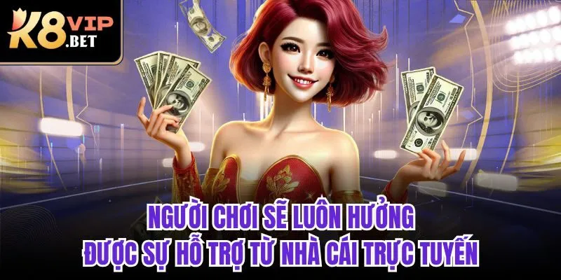 Người chơi sẽ luôn hưởng được sự hỗ trợ từ nhà cái trực tuyến