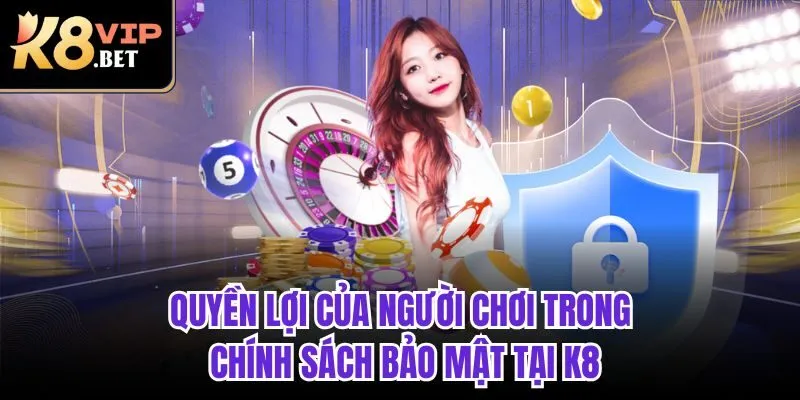 Quyền lợi của người chơi trong chính sách bảo mật tại K8