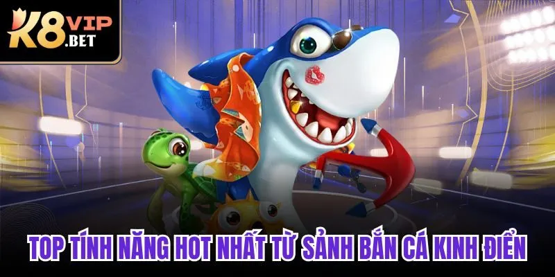 Top tính năng hot nhất từ sảnh bắn cá kinh điển