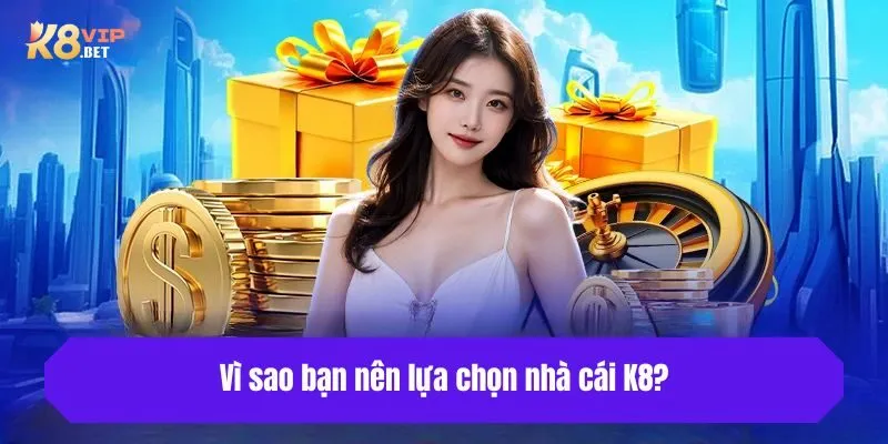 Vì sao bạn nên lựa chọn nhà cái K8?