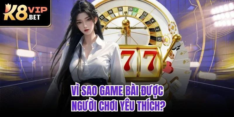 Vì sao game bài được người chơi yêu thích?